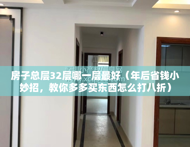 房子总层32层哪一层最好（年后省钱小妙招，教你多多买东西怎么打八折）