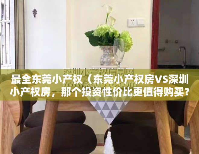 最全东莞小产权（东莞小产权房VS深圳小产权房，那个投资性价比更值得购买？）