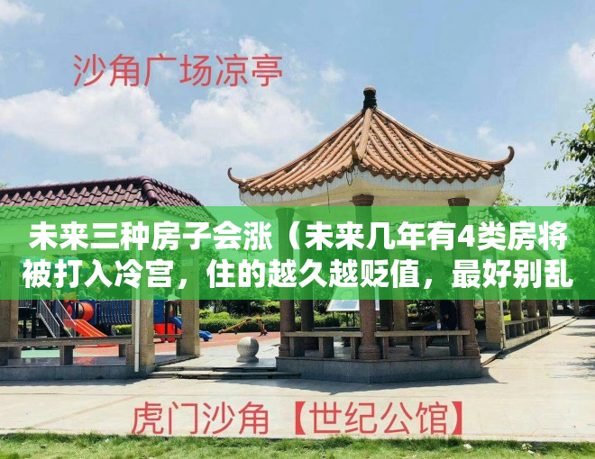 未来三种房子会涨（未来几年有4类房将被打入冷宫，住的越久越贬值，最好别乱买）