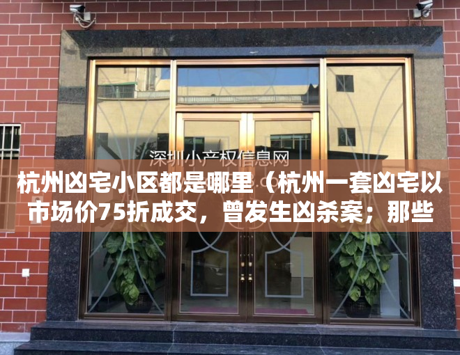 杭州凶宅小区都是哪里（杭州一套凶宅以市场价75折成交，曾发生凶杀案；那些“抄底”凶宅的人咋样了？）