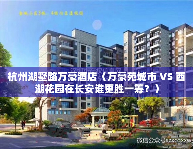 杭州湖墅路万豪酒店（万豪苑城市 VS 西湖花园在长安谁更胜一筹？）