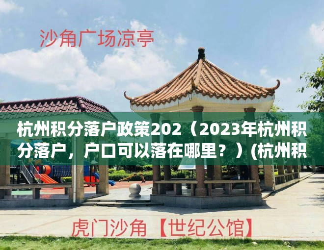 杭州积分落户政策202（2023年杭州积分落户，户口可以落在哪里？）(杭州积分落户政策2021年)