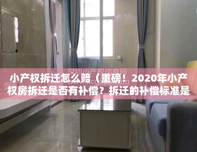 小产权拆迁怎么赔（重磅！2020年小产权房拆迁是否有补偿？拆迁的补偿标准是什么？建议收藏！）