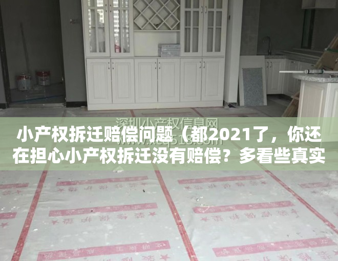 小产权拆迁赔偿问题（都2021了，你还在担心小产权拆迁没有赔偿？多看些真实赔偿案例吧！）