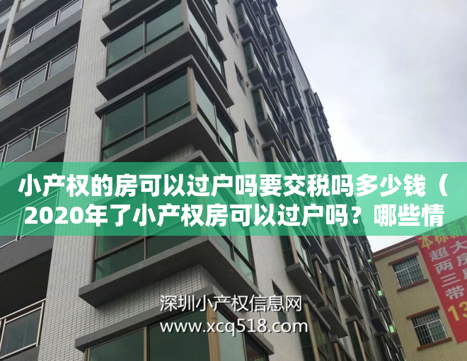 小产权的房可以过户吗要交税吗多少钱（2020年了小产权房可以过户吗？哪些情况下可以过户？）