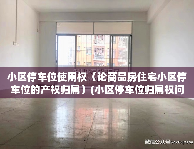 小区停车位使用权（论商品房住宅小区停车位的产权归属）(小区停车位归属权问题)