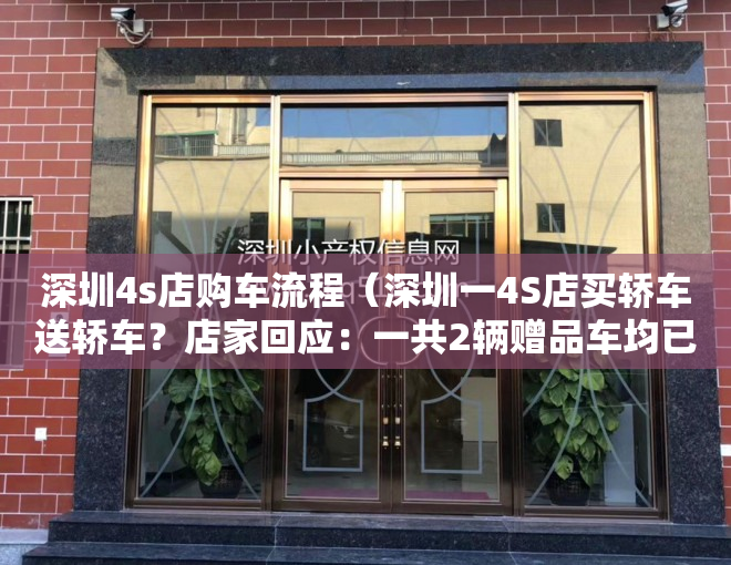 深圳4s店购车流程（深圳一4S店买轿车送轿车？店家回应：一共2辆赠品车均已送出 活动已结束）