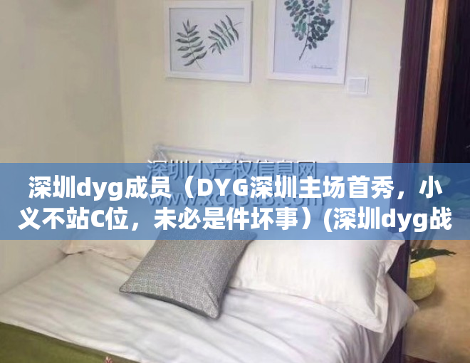 深圳dyg成员（DYG深圳主场首秀，小义不站C位，未必是件坏事）(深圳dyg战队giao)