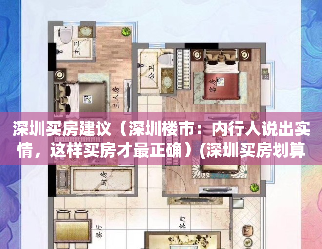 深圳买房建议（深圳楼市：内行人说出实情，这样买房才最正确）(深圳买房划算吗)