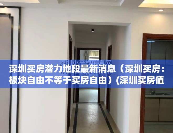 深圳买房潜力地段最新消息（深圳买房：板块自由不等于买房自由）(深圳买房值不值)