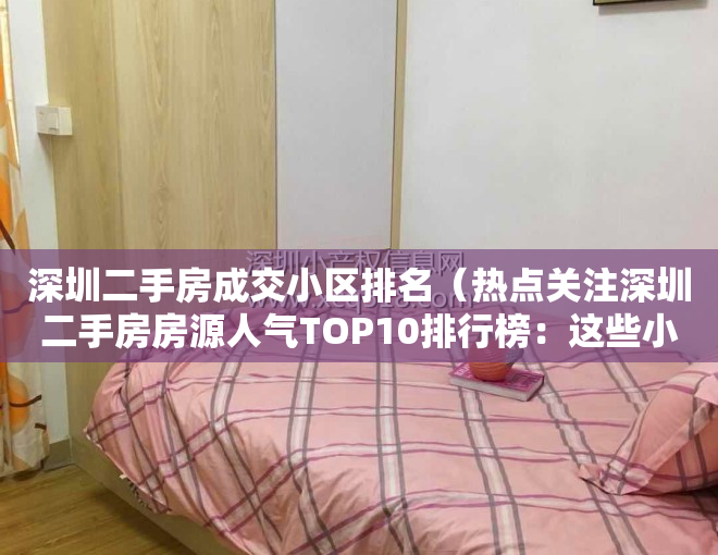 深圳二手房成交小区排名（热点关注深圳二手房房源人气TOP10排行榜：这些小区已被抢疯！）