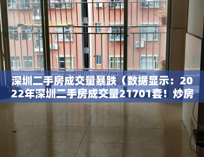 深圳二手房成交量暴跌（数据显示：2022年深圳二手房成交量21701套！炒房真的越来越难！）