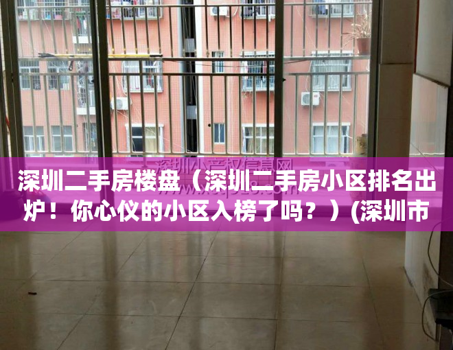 深圳二手房楼盘（深圳二手房小区排名出炉！你心仪的小区入榜了吗？）(深圳市各区二手房价格)