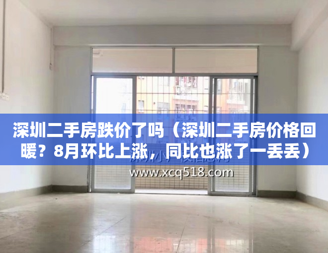 深圳二手房跌价了吗（深圳二手房价格回暖？8月环比上涨，同比也涨了一丢丢）