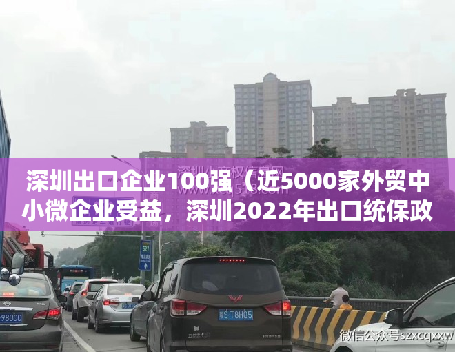 深圳出口企业100强（近5000家外贸中小微企业受益，深圳2022年出口统保政策出炉）