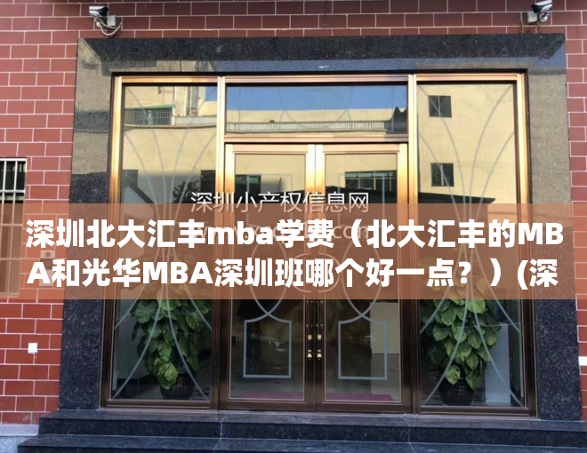 深圳北大汇丰mba学费（北大汇丰的MBA和光华MBA深圳班哪个好一点？）(深圳北大汇丰emba)