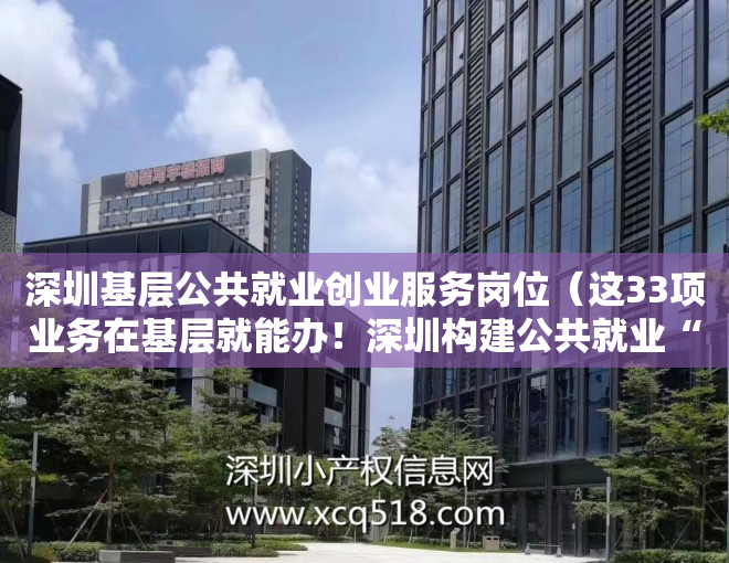 深圳基层公共就业创业服务岗位（这33项业务在基层就能办！深圳构建公共就业“15分钟服务圈”）