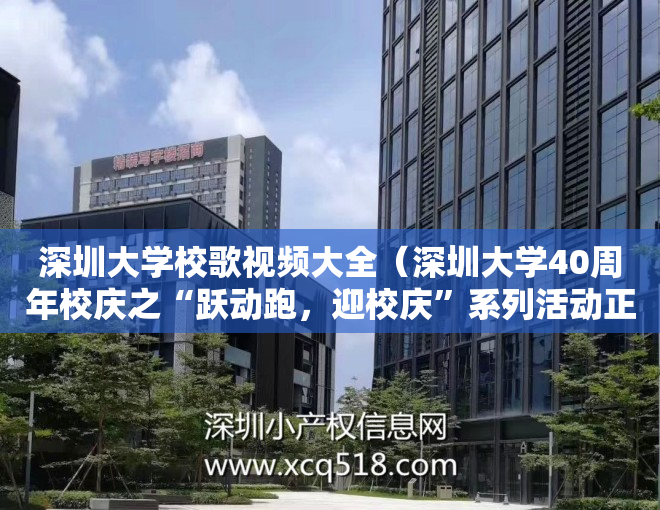 深圳大学校歌视频大全（深圳大学40周年校庆之“跃动跑，迎校庆”系列活动正式启动）