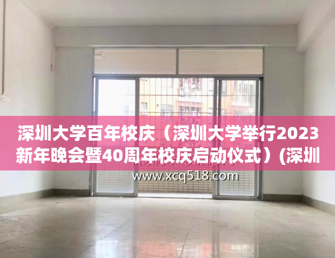 深圳大学百年校庆（深圳大学举行2023新年晚会暨40周年校庆启动仪式）(深圳大学 校庆)