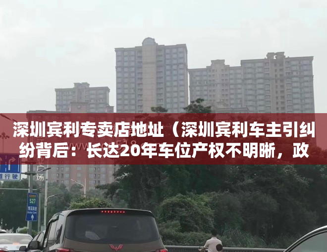 深圳宾利专卖店地址（深圳宾利车主引纠纷背后：长达20年车位产权不明晰，政策是否需适时调整？）