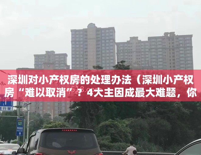 深圳对小产权房的处理办法（深圳小产权房“难以取消”？4大主因成最大难题，你还敢买吗？）