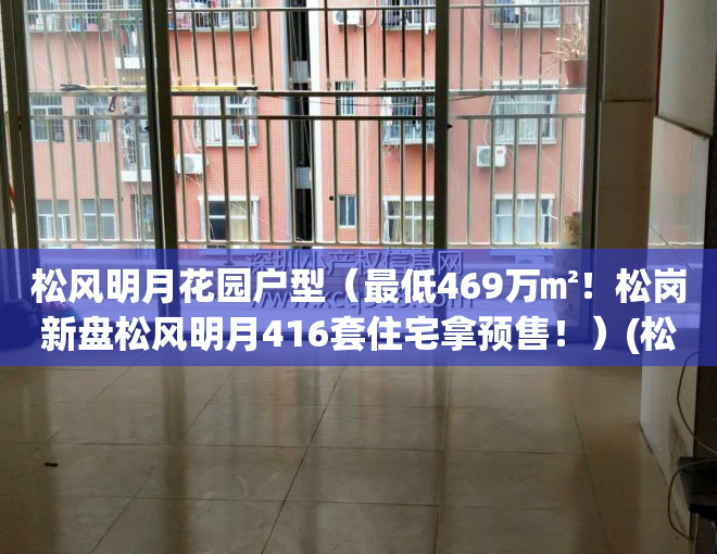 松风明月花园户型（最低469万㎡！松岗新盘松风明月416套住宅拿预售！）(松岗 松风明月)