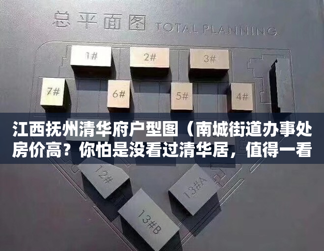 江西抚州清华府户型图（南城街道办事处房价高？你怕是没看过清华居，值得一看的踩盘笔记）