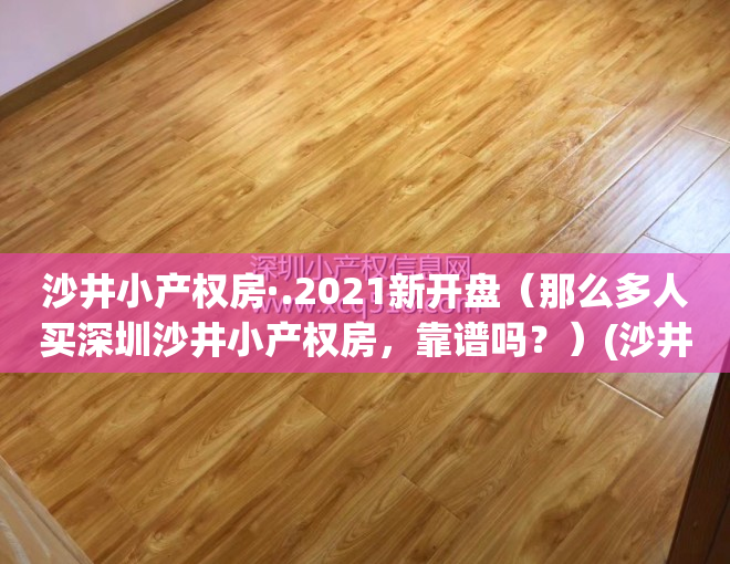 沙井小产权房·.2021新开盘（那么多人买深圳沙井小产权房，靠谱吗？）(沙井的小产权房哪个小区比较好)