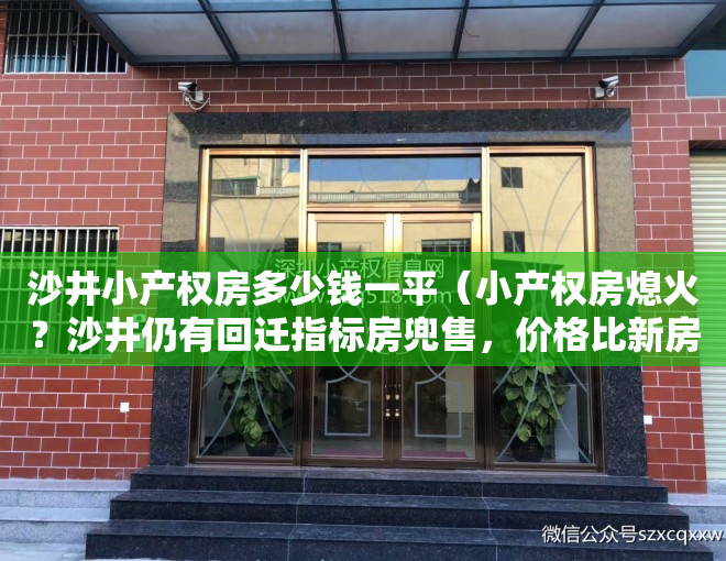 沙井小产权房多少钱一平（小产权房熄火？沙井仍有回迁指标房兜售，价格比新房贵）