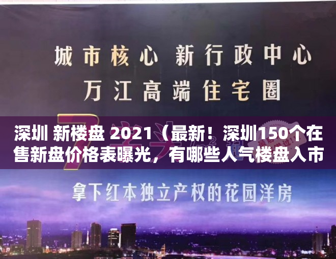 深圳 新楼盘 2021（最新！深圳150个在售新盘价格表曝光，有哪些人气楼盘入市？）