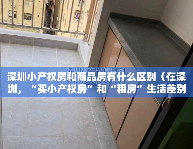 深圳小产权房和商品房有什么区别（在深圳，“买小产权房”和“租房”生活差别有多大）