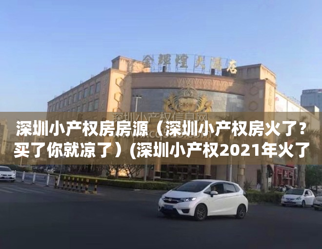 深圳小产权房房源（深圳小产权房火了？买了你就凉了）(深圳小产权2021年火了)