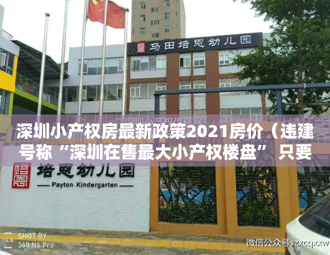 深圳小产权房最新政策2021房价（违建号称“深圳在售最大小产权楼盘” 只要7000元平）