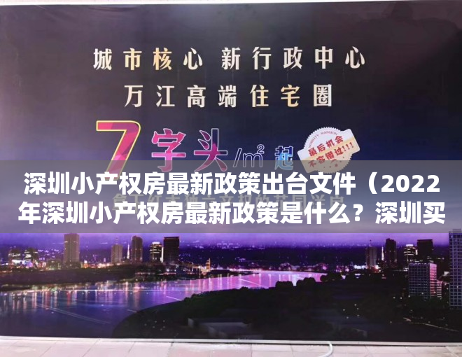 深圳小产权房最新政策出台文件（2022年深圳小产权房最新政策是什么？深圳买房需注意哪些事项？）