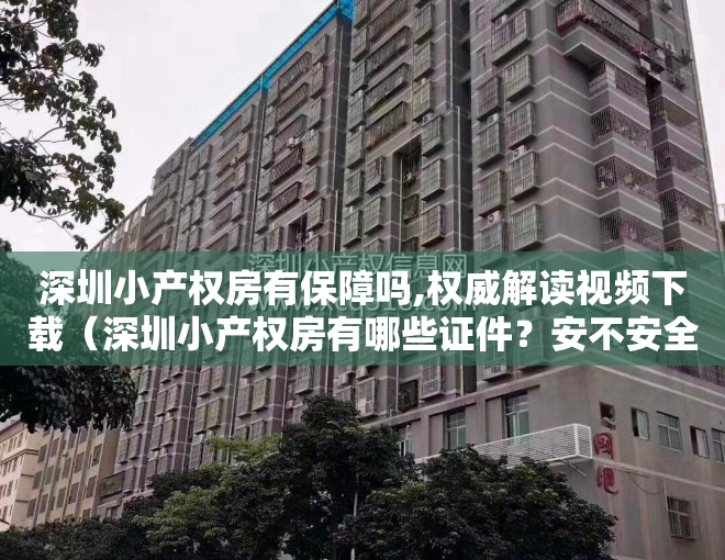 深圳小产权房有保障吗,权威解读视频下载（深圳小产权房有哪些证件？安不安全）