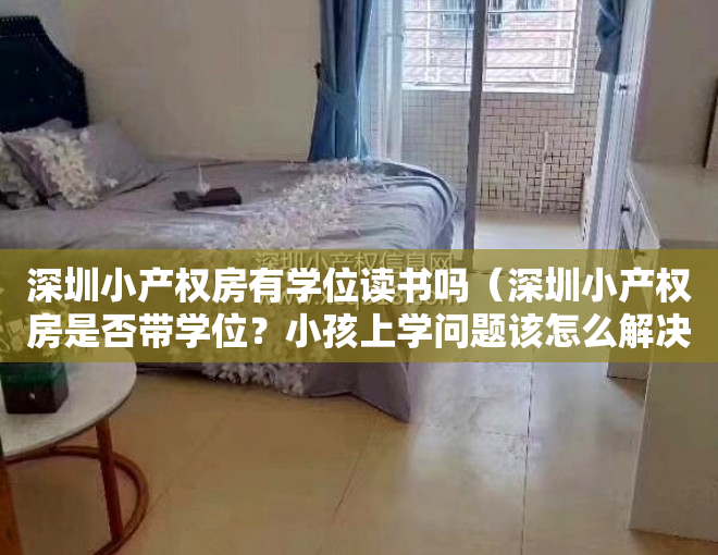 深圳小产权房有学位读书吗（深圳小产权房是否带学位？小孩上学问题该怎么解决？）