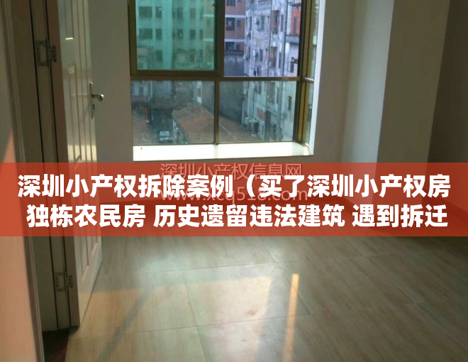 深圳小产权拆除案例（买了深圳小产权房 独栋农民房 历史遗留违法建筑 遇到拆迁能得到赔偿吗？反悔法院判决给受让方）