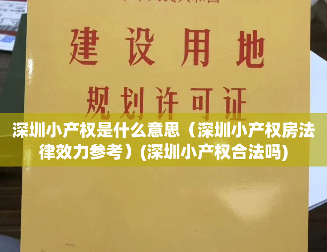 深圳小产权是什么意思（深圳小产权房法律效力参考）(深圳小产权合法吗)