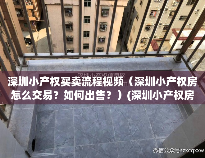 深圳小产权买卖流程视频（深圳小产权房怎么交易？如何出售？）(深圳小产权房购买流程)