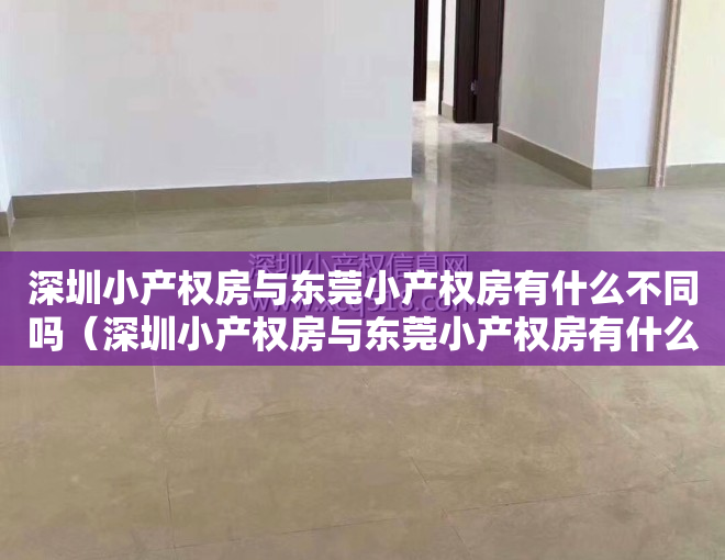 深圳小产权房与东莞小产权房有什么不同吗（深圳小产权房与东莞小产权房有什么不同？）