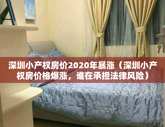 深圳小产权房价2020年暴涨（深圳小产权房价格爆涨，谁在承担法律风险）