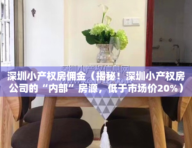 深圳小产权房佣金（揭秘！深圳小产权房公司的“内部”房源，低于市场价20%）