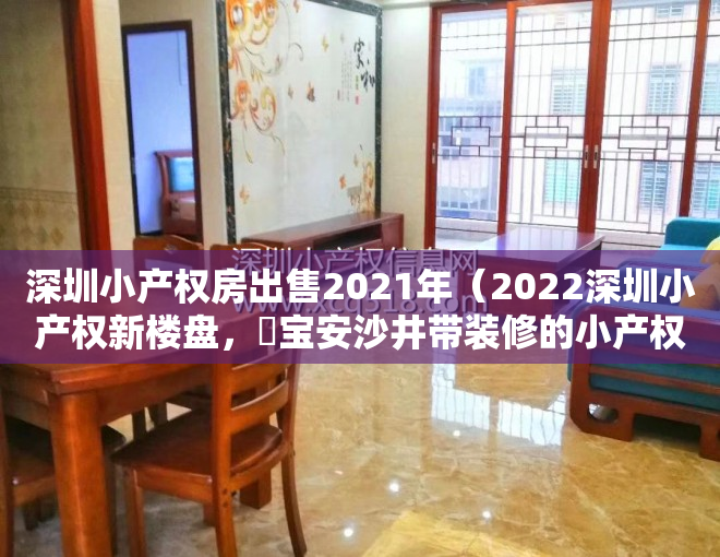 深圳小产权房出售2021年（2022深圳小产权新楼盘，​宝安沙井带装修的小产权房《湖畔雅苑》拧包入住 11号线地铁口现房 大前海纳入区 不限购不限售 可包租）