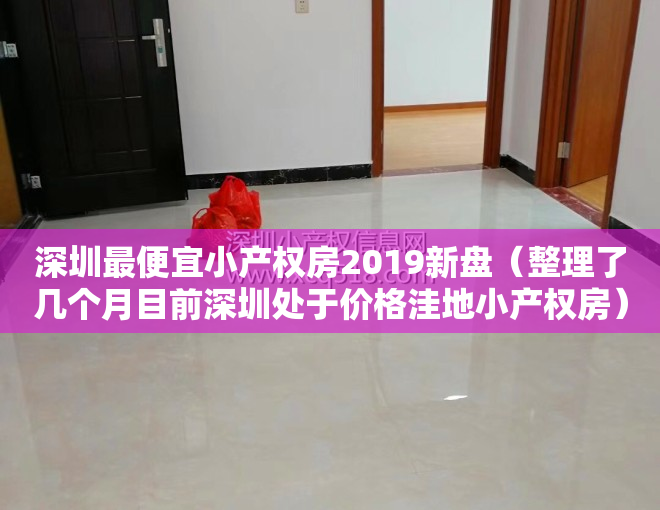 深圳最便宜小产权房2019新盘（整理了几个月目前深圳处于价格洼地小产权房）