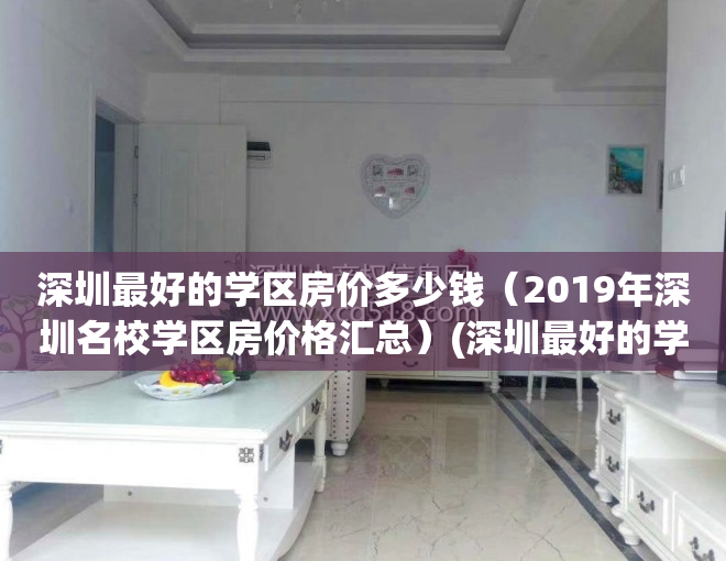 深圳最好的学区房价多少钱（2019年深圳名校学区房价格汇总）(深圳最好的学区房多少钱一平)