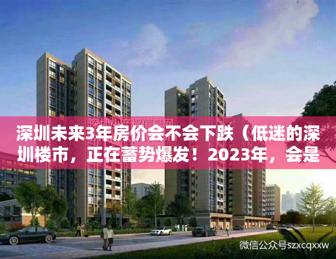 深圳未来3年房价会不会下跌（低迷的深圳楼市，正在蓄势爆发！2023年，会是深圳买房的窗口期吗？）