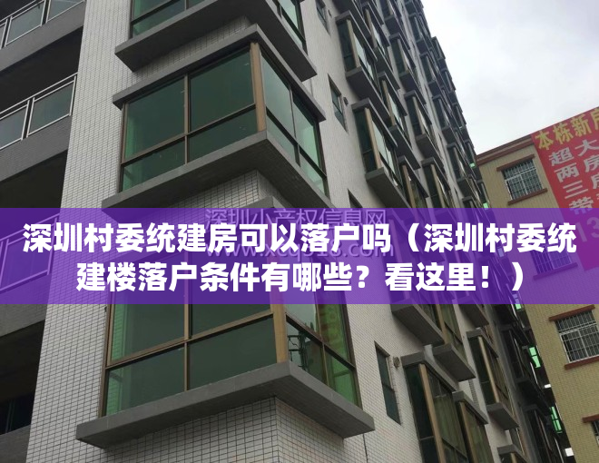 深圳村委统建房可以落户吗（深圳村委统建楼落户条件有哪些？看这里！）