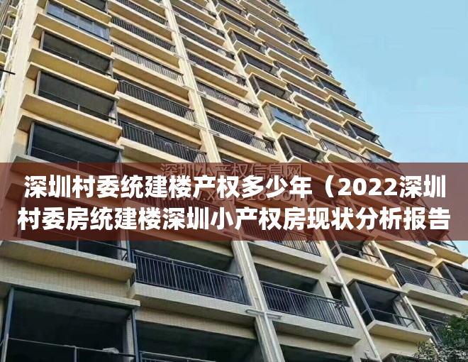 深圳村委统建楼产权多少年（2022深圳村委房统建楼深圳小产权房现状分析报告(深圳村委统建楼最新政策)）