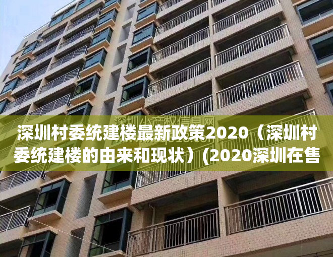 深圳村委统建楼最新政策2020（深圳村委统建楼的由来和现状）(2020深圳在售的村委统建楼)