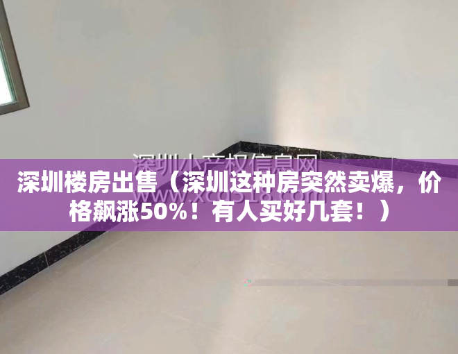 深圳楼房出售（深圳这种房突然卖爆，价格飙涨50%！有人买好几套！）